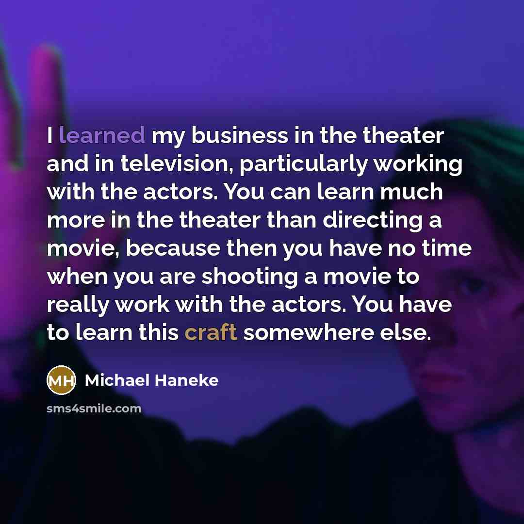 “I learned my business in the theater and in television,…” quote by Michael Haneke