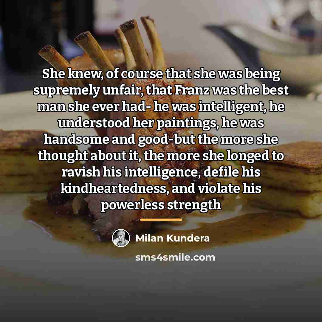 “She knew, of course that she was being supremely unfair,…” quote by Milan Kundera