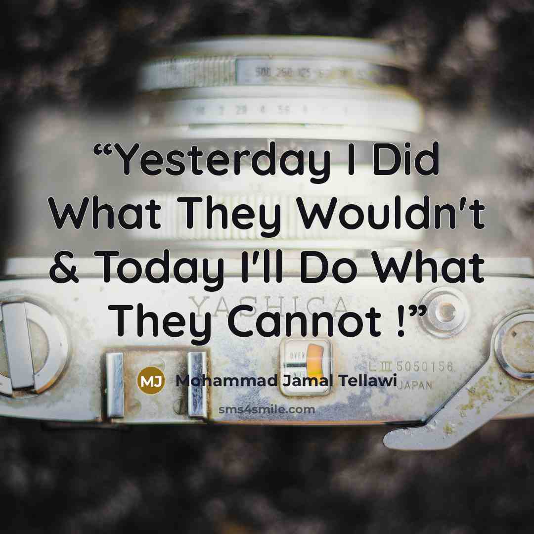 “Yesterday I Did What They Wouldn't & Today I'll Do What They Cannot !” quote by Mohammad Jamal Tellawi