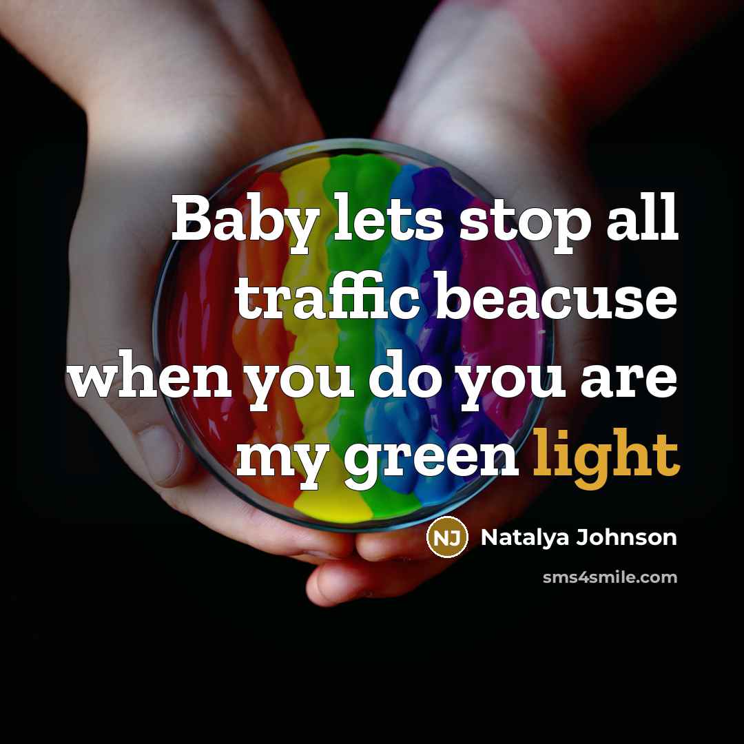 “Baby lets stop all traffic beacuse when you do you are my green light” quote by Natalya Johnson