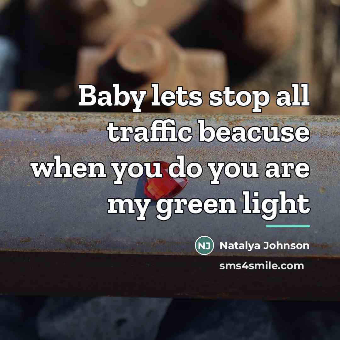 “Baby lets stop all traffic beacuse when you do you…” quote by Natalya Johnson