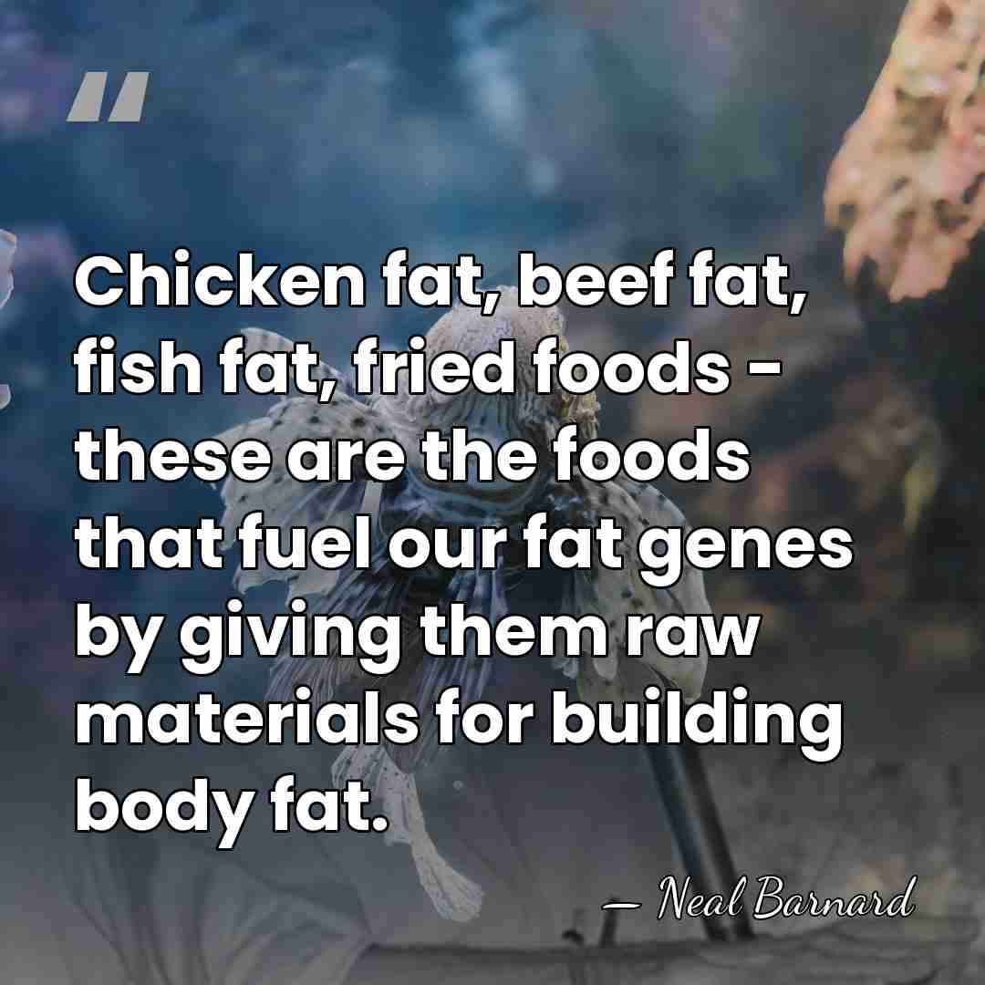 Chicken fat, beef fat, fish fat, fried foods - these are the&hellip; - Neal Barnard