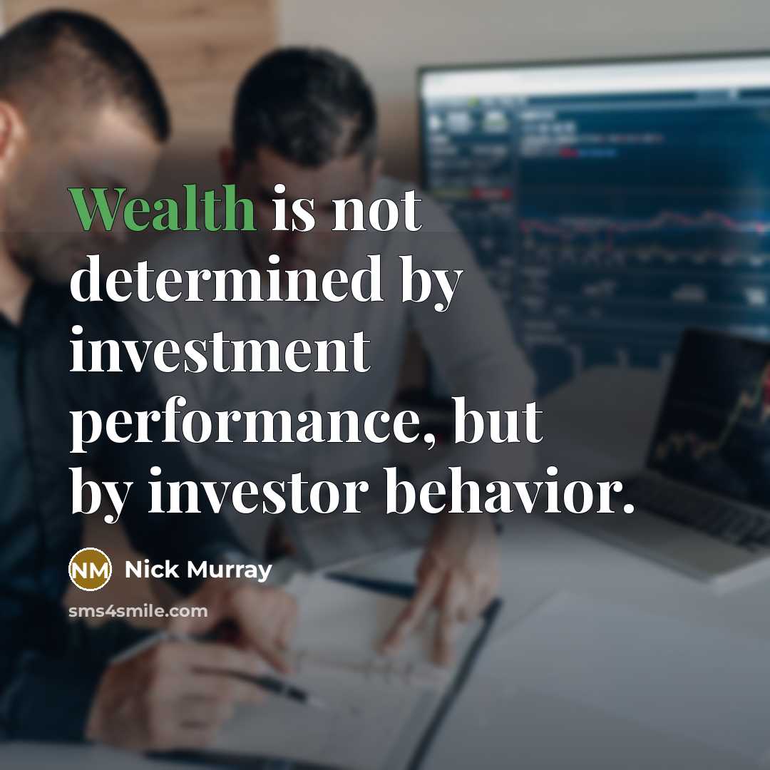 “Wealth is not determined by investment performance, but by investor…” quote by Nick Murray