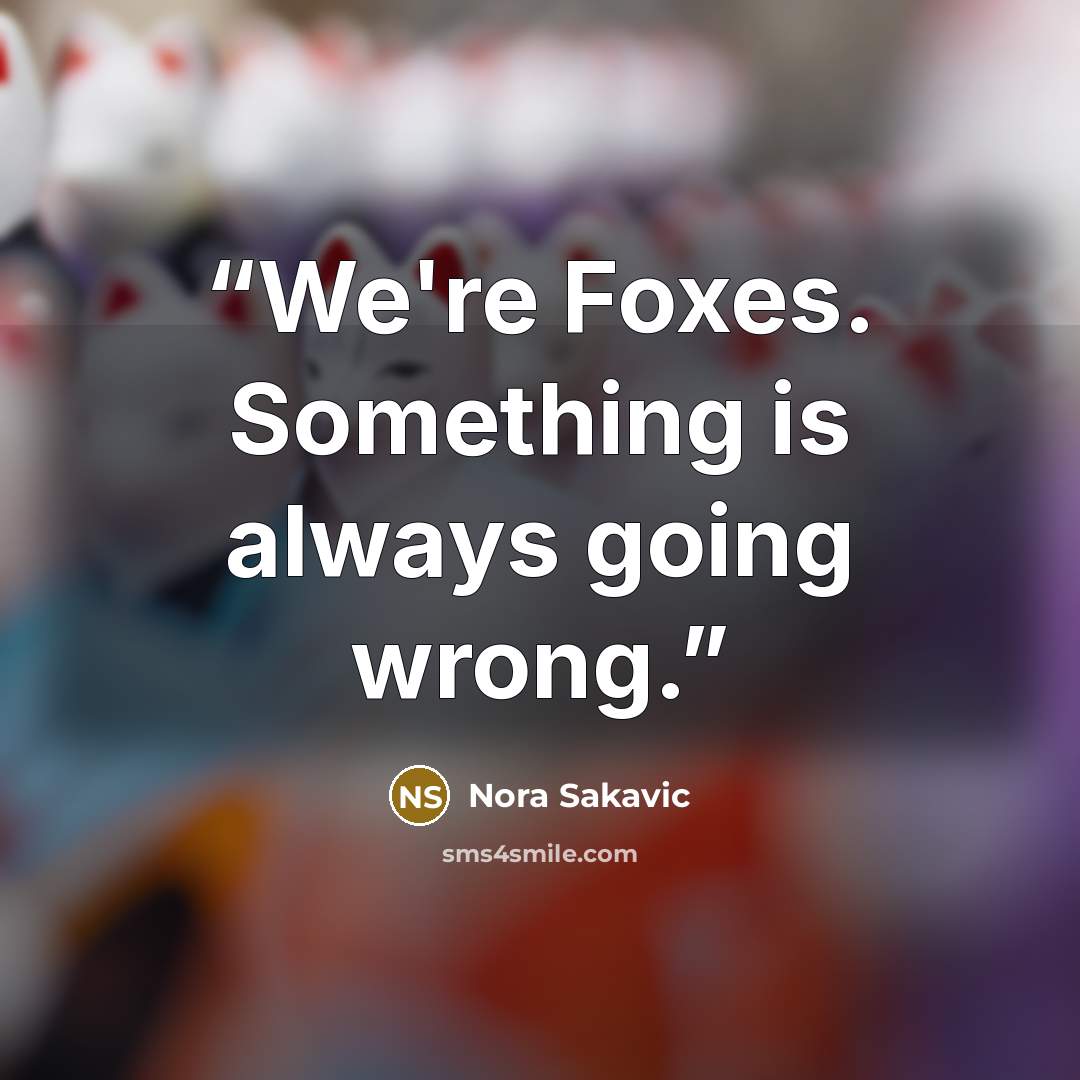 “We're Foxes. Something is always going wrong.” quote by Nora Sakavic