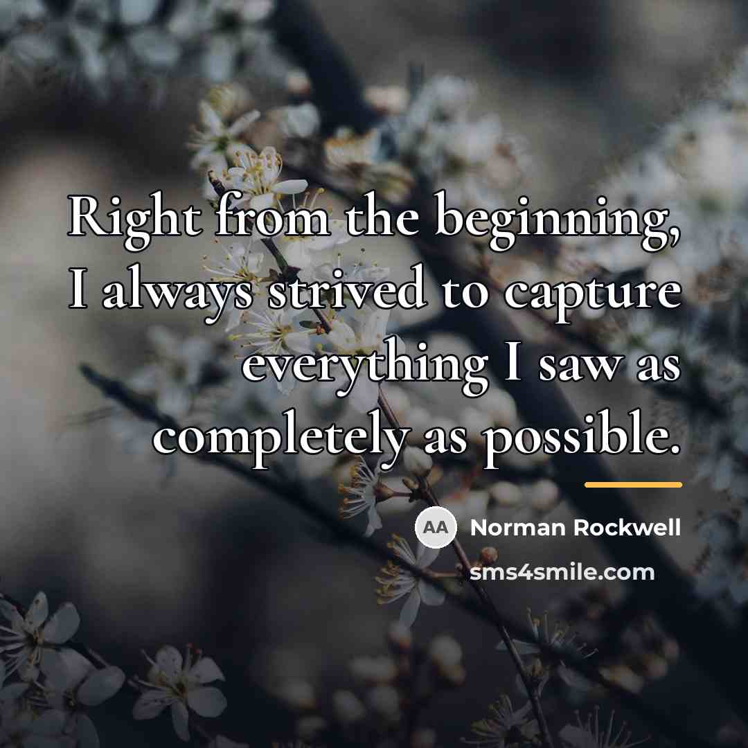 “Right from the beginning, I always strived to capture everything…” quote by Norman Rockwell