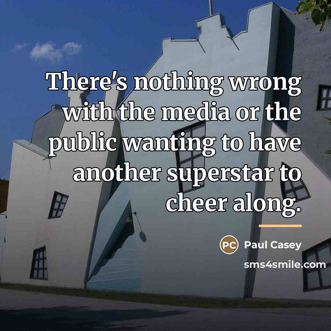 “There's nothing wrong with the media or the public wanting…” quote by Paul Casey