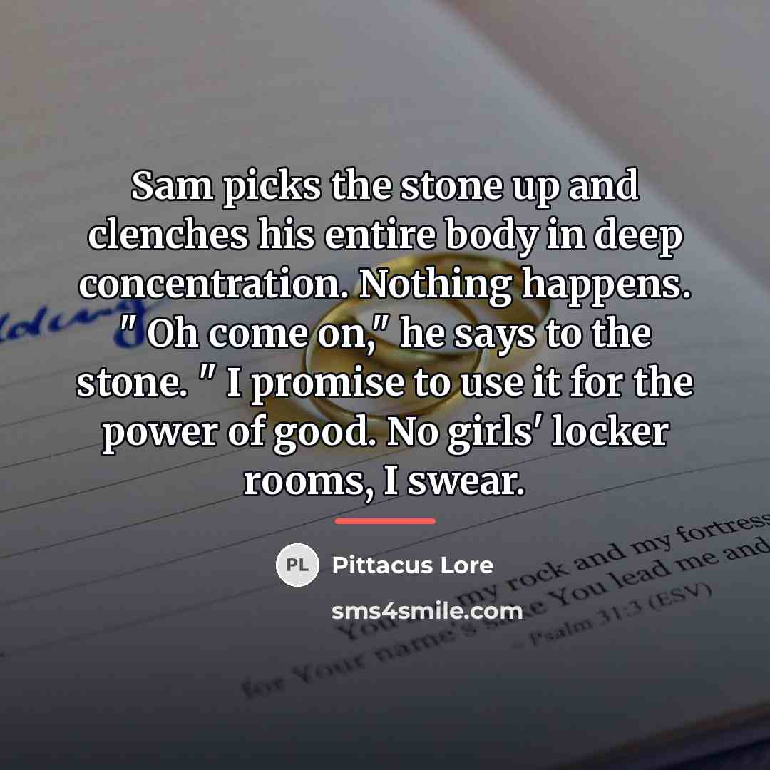 “Sam picks the stone up and clenches his entire body…” quote by Pittacus Lore
