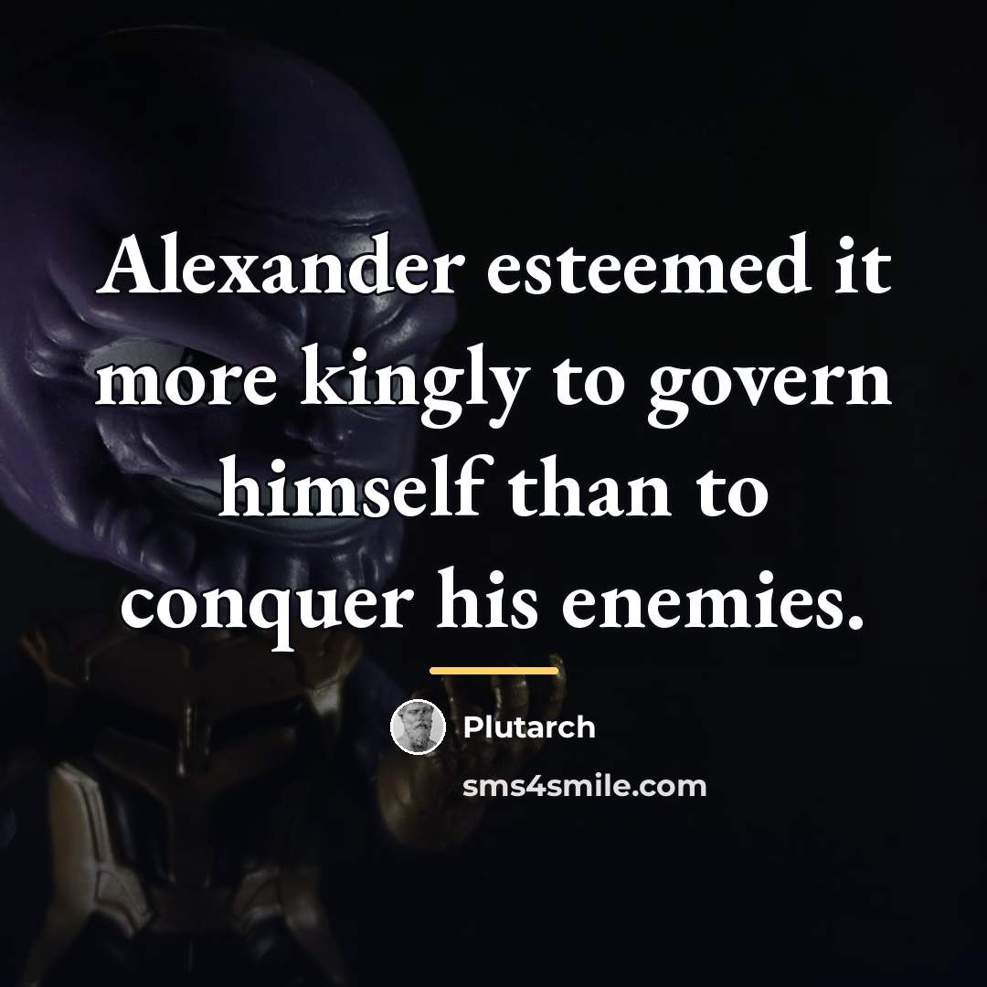 “Alexander esteemed it more kingly to govern himself than to…” quote by Plutarch
