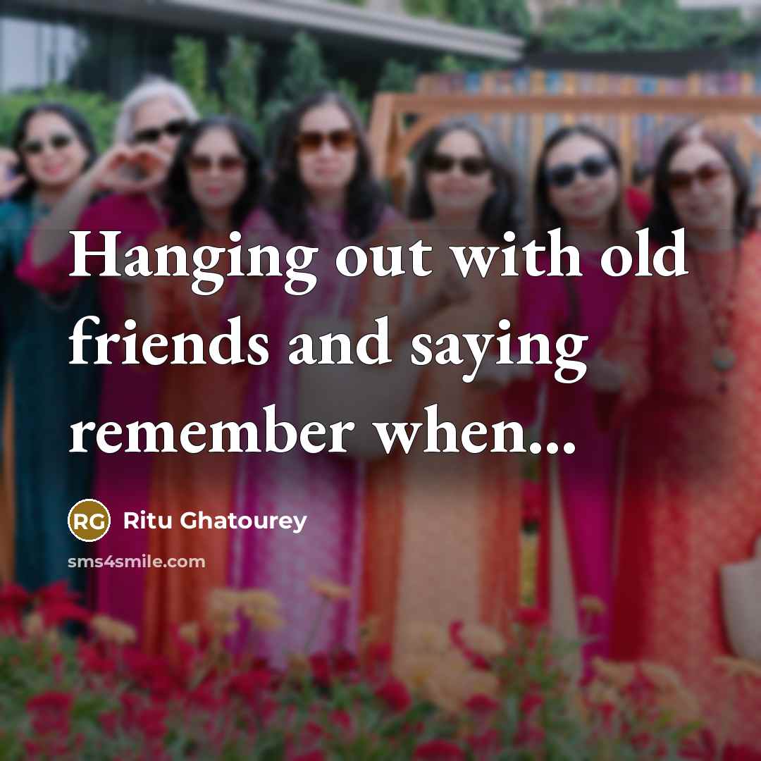 “Hanging out with old friends and saying remember when...…” quote by Ritu Ghatourey