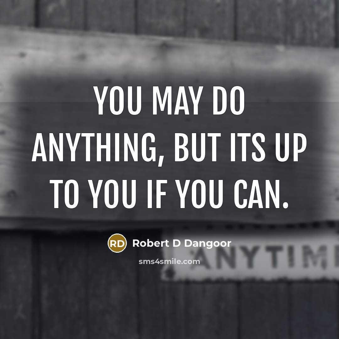 “You may do anything, but its up to you if…” quote by Robert D Dangoor