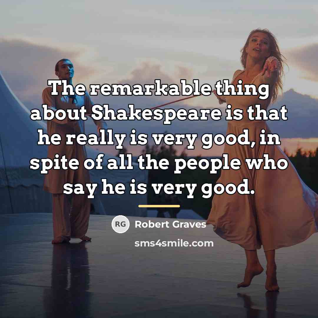 “The remarkable thing about Shakespeare is that he really is…” quote by Robert Graves