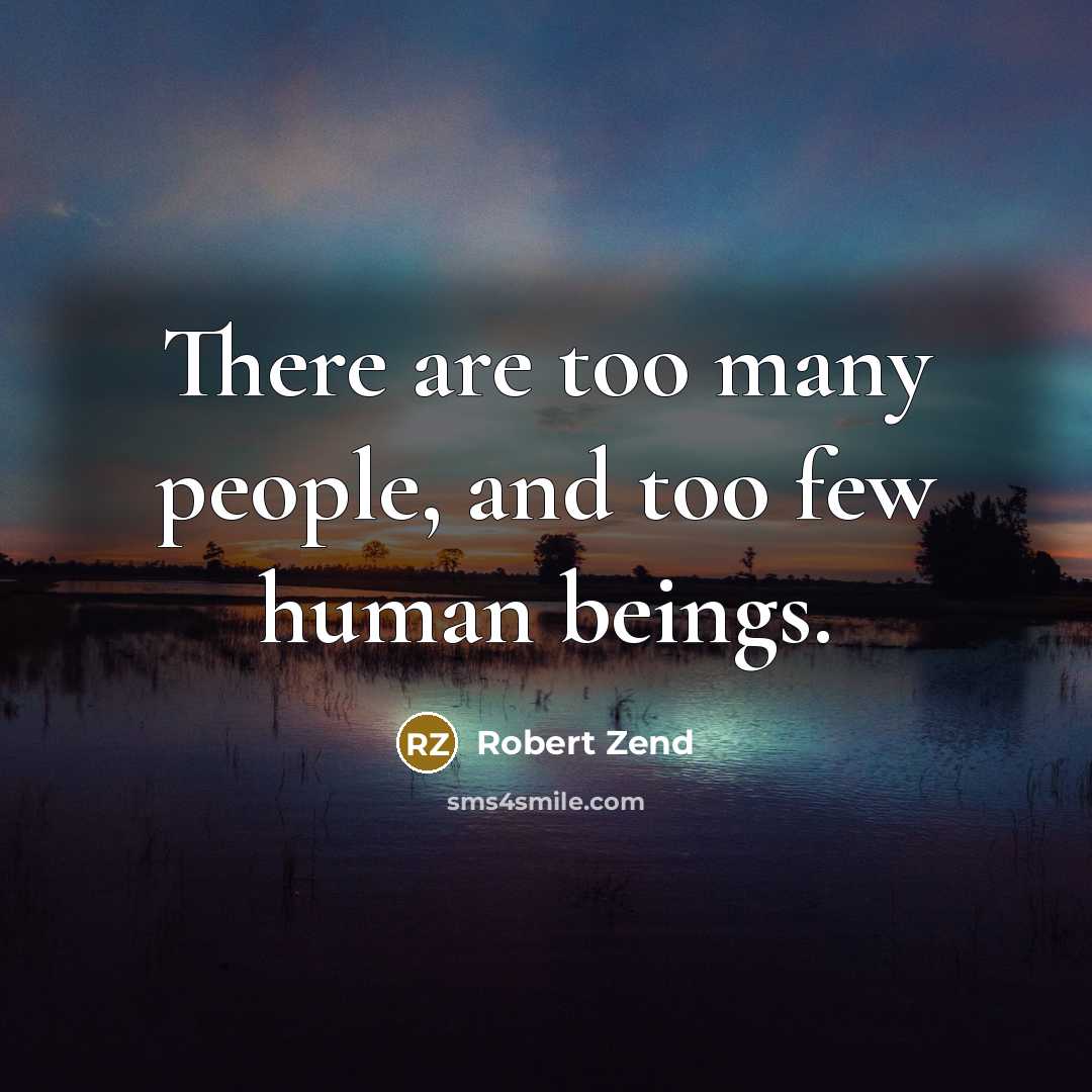“There are too many people, and too few human beings.…” quote by Robert Zend