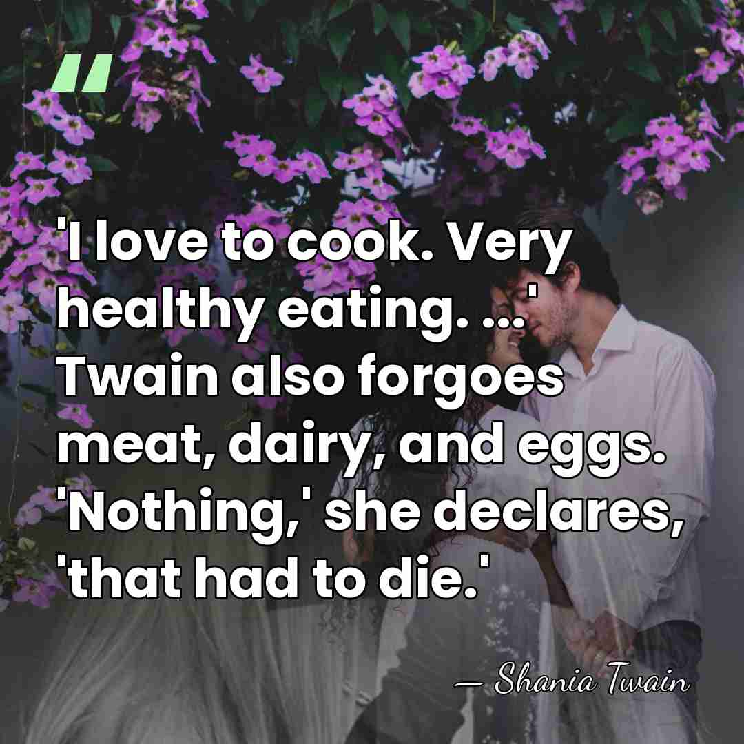 'I love to cook. Very healthy eating. ...' Twain also forgoes meat,&hellip; - Shania Twain