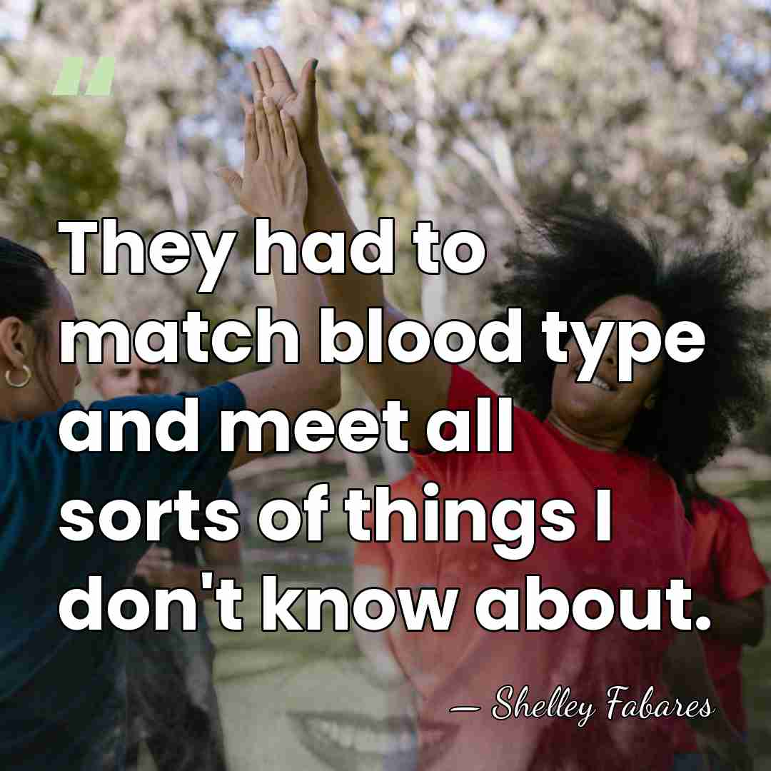 They had to match blood type and meet all sorts of things&hellip; - Shelley Fabares