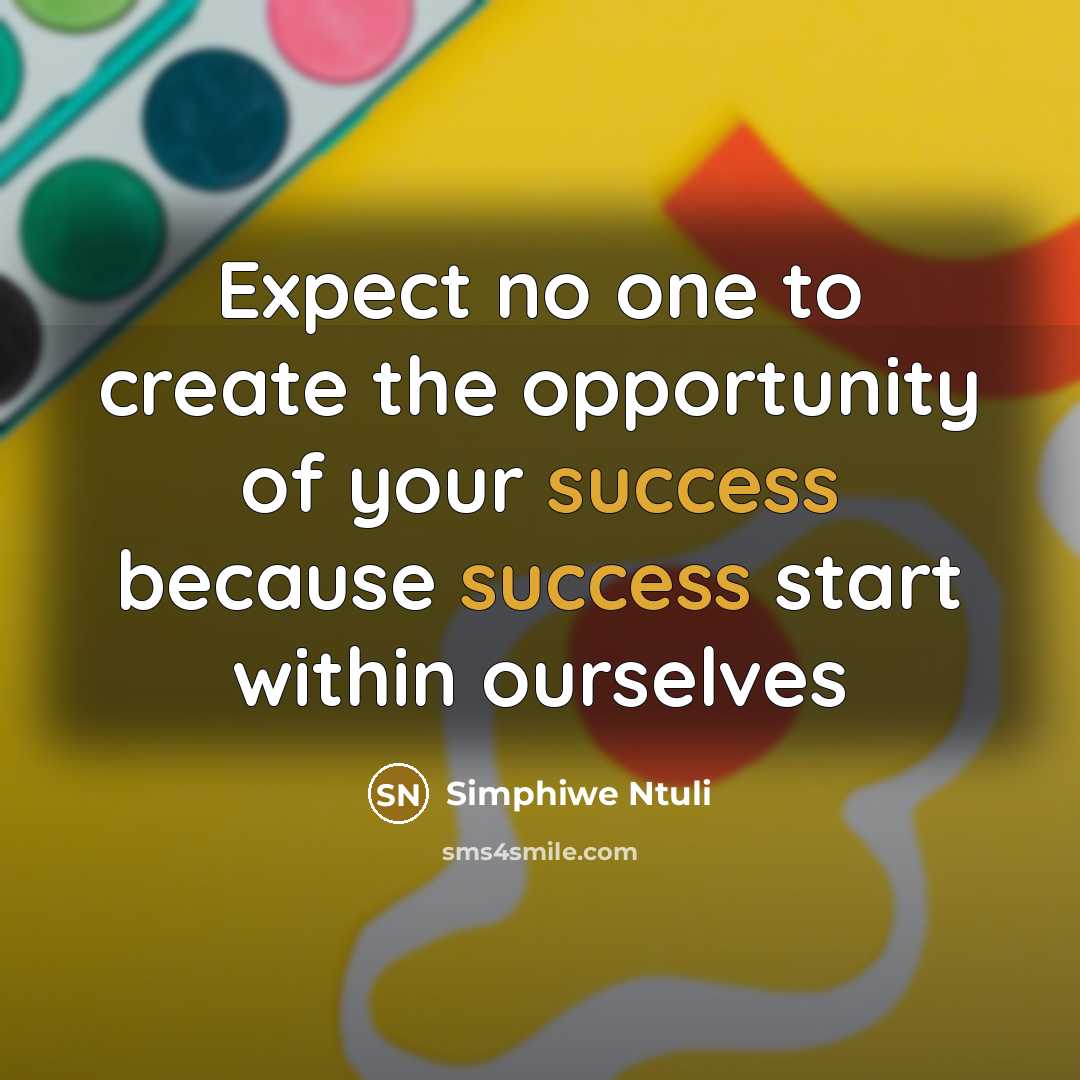 “Expect no one to create the opportunity of your success because success start within ourselves” quote by Simphiwe Ntuli