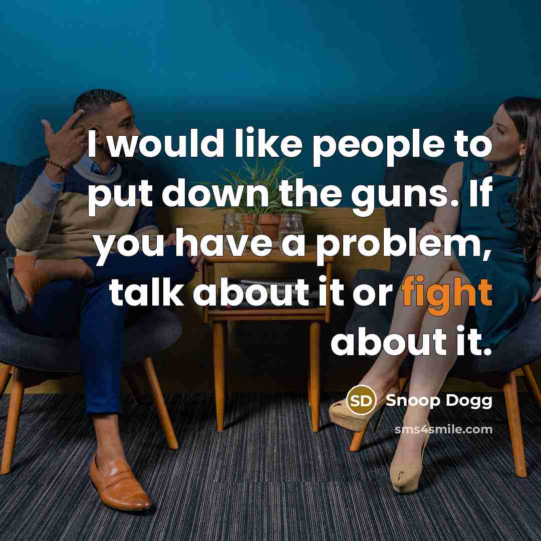 “I would like people to put down the guns. If you have a problem, talk about it or fight about it.” quote by Snoop Dogg