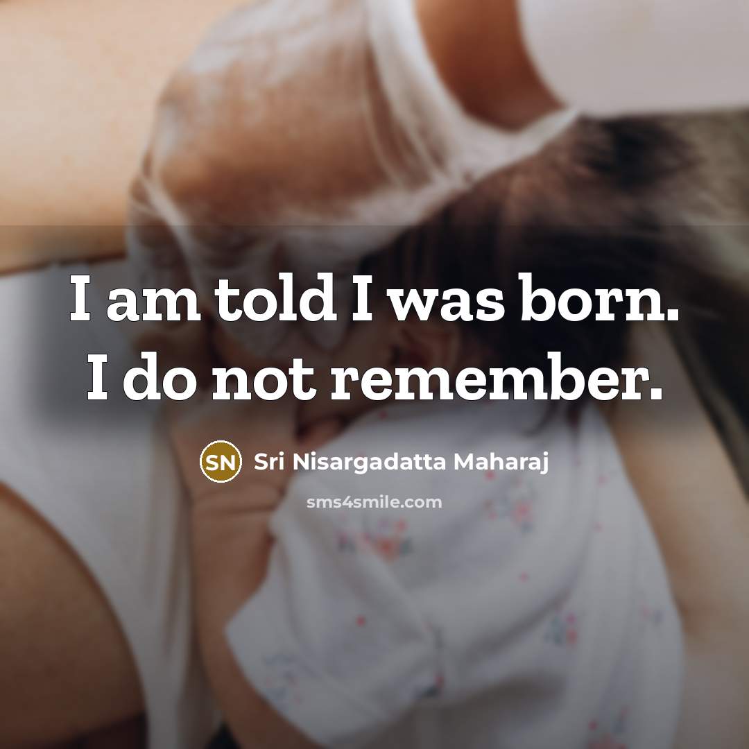 “I am told I was born. I do not remember.…” quote by Sri Nisargadatta Maharaj