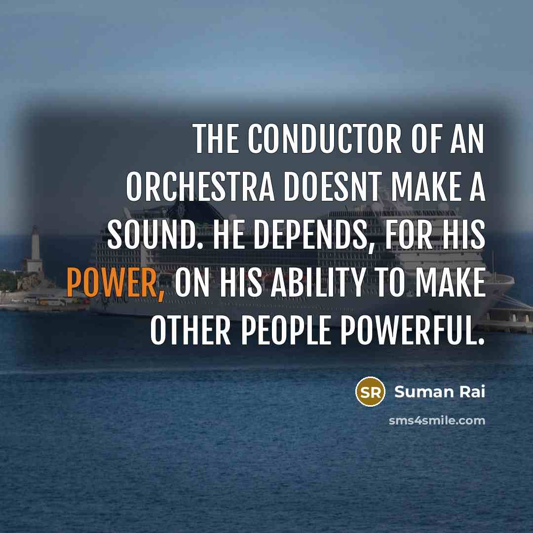 “The conductor of an orchestra doesnt make a sound. He…” quote by Suman Rai