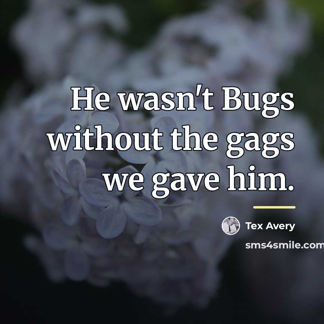 “He wasn't Bugs without the gags we gave him.…” quote by Tex Avery