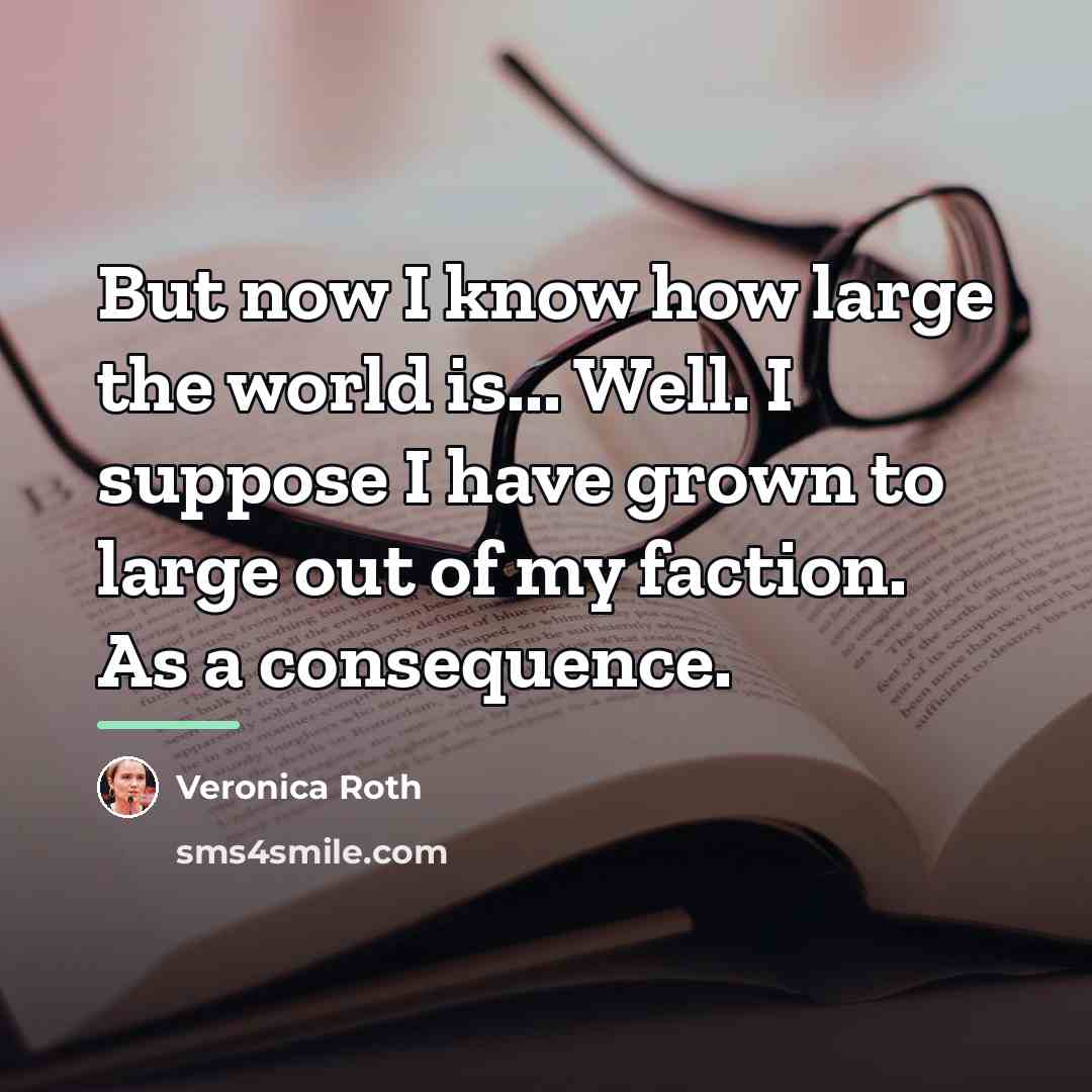 “But now I know how large the world is... Well.…” quote by Veronica Roth