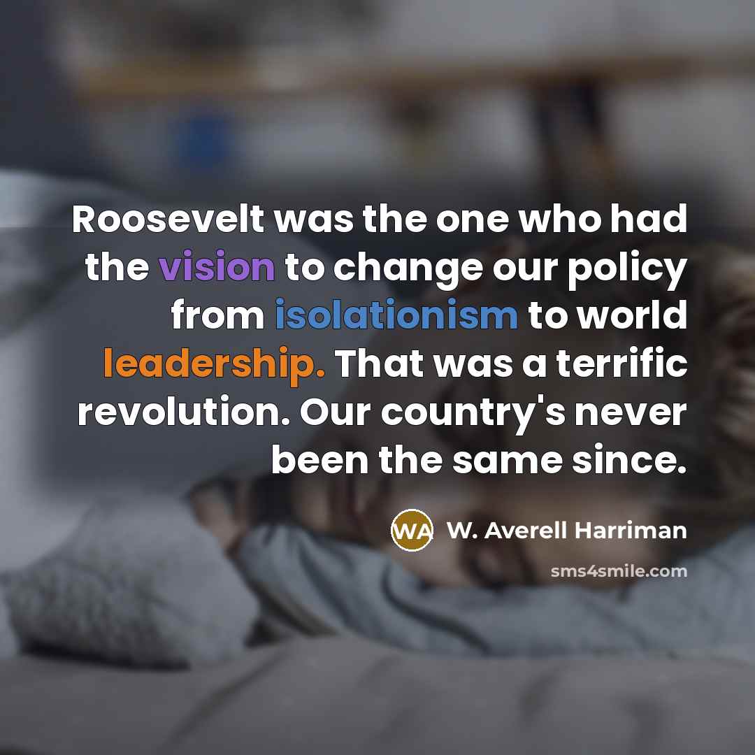“Roosevelt was the one who had the vision to change…” quote by W. Averell Harriman
