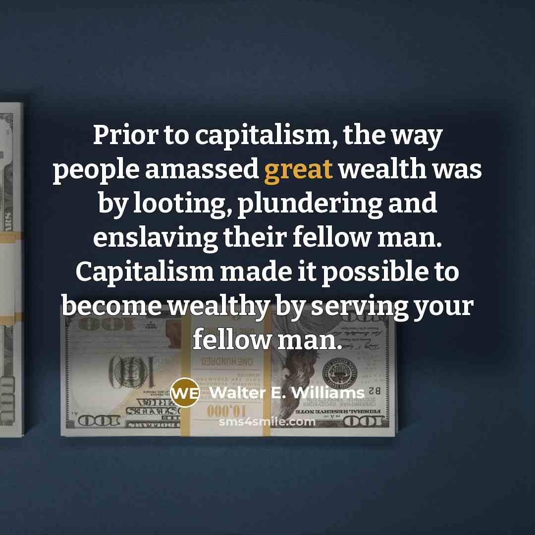 “Prior to capitalism, the way people amassed great wealth was…” quote by Walter E. Williams