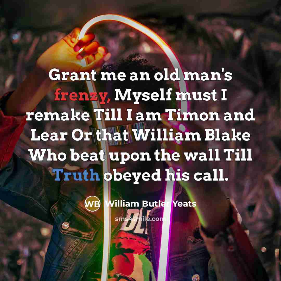 “Grant me an old man's frenzy, Myself must I remake…” quote by William Butler Yeats
