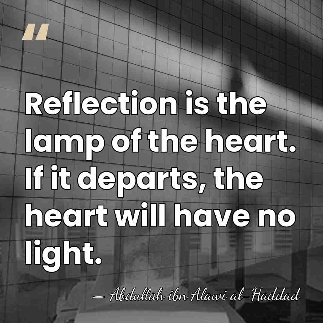 Reflection is the lamp of the heart. If it departs, the heart&hellip; - Abdullah ibn Alawi al-Haddad