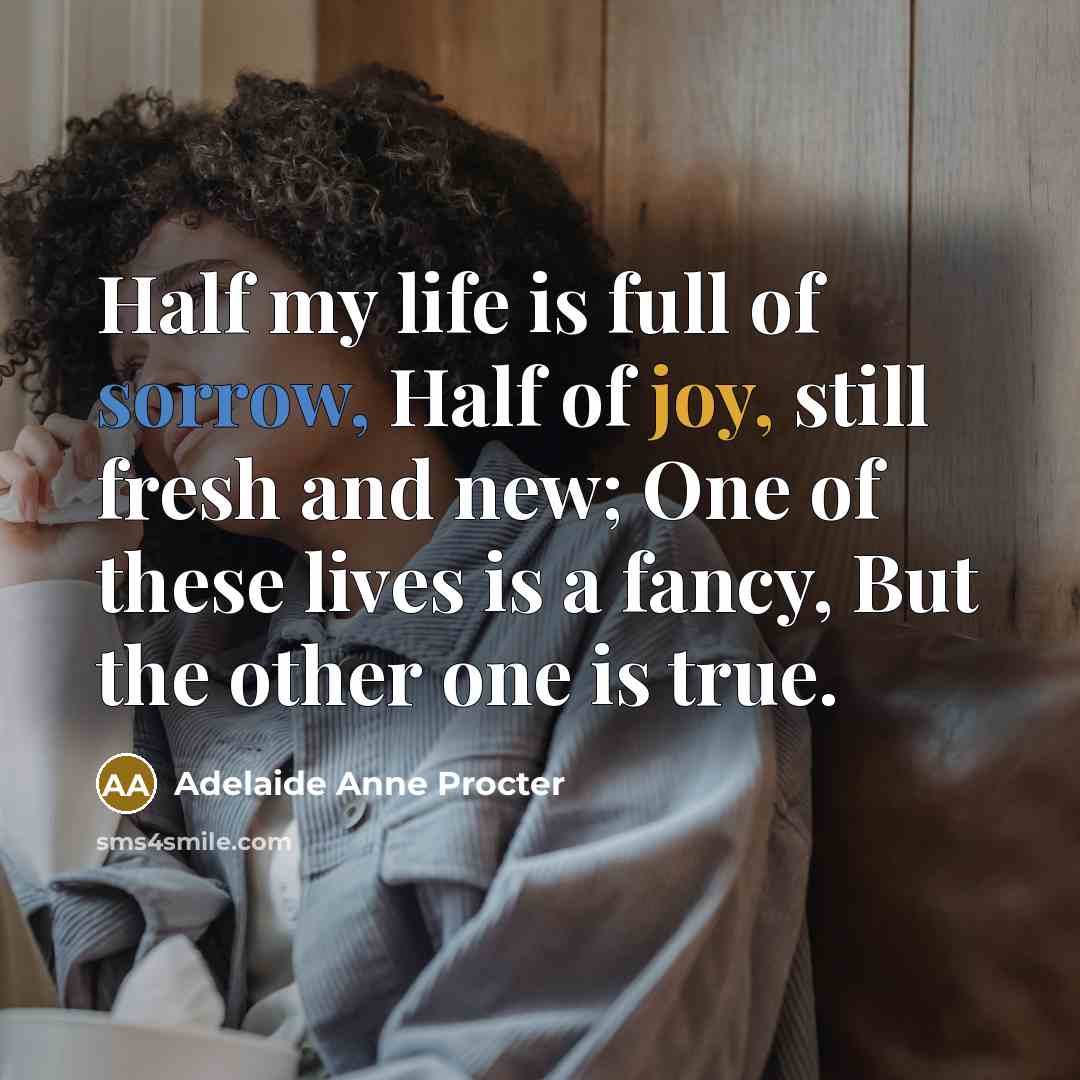“Half my life is full of sorrow, Half of joy,…” quote by Adelaide Anne Procter