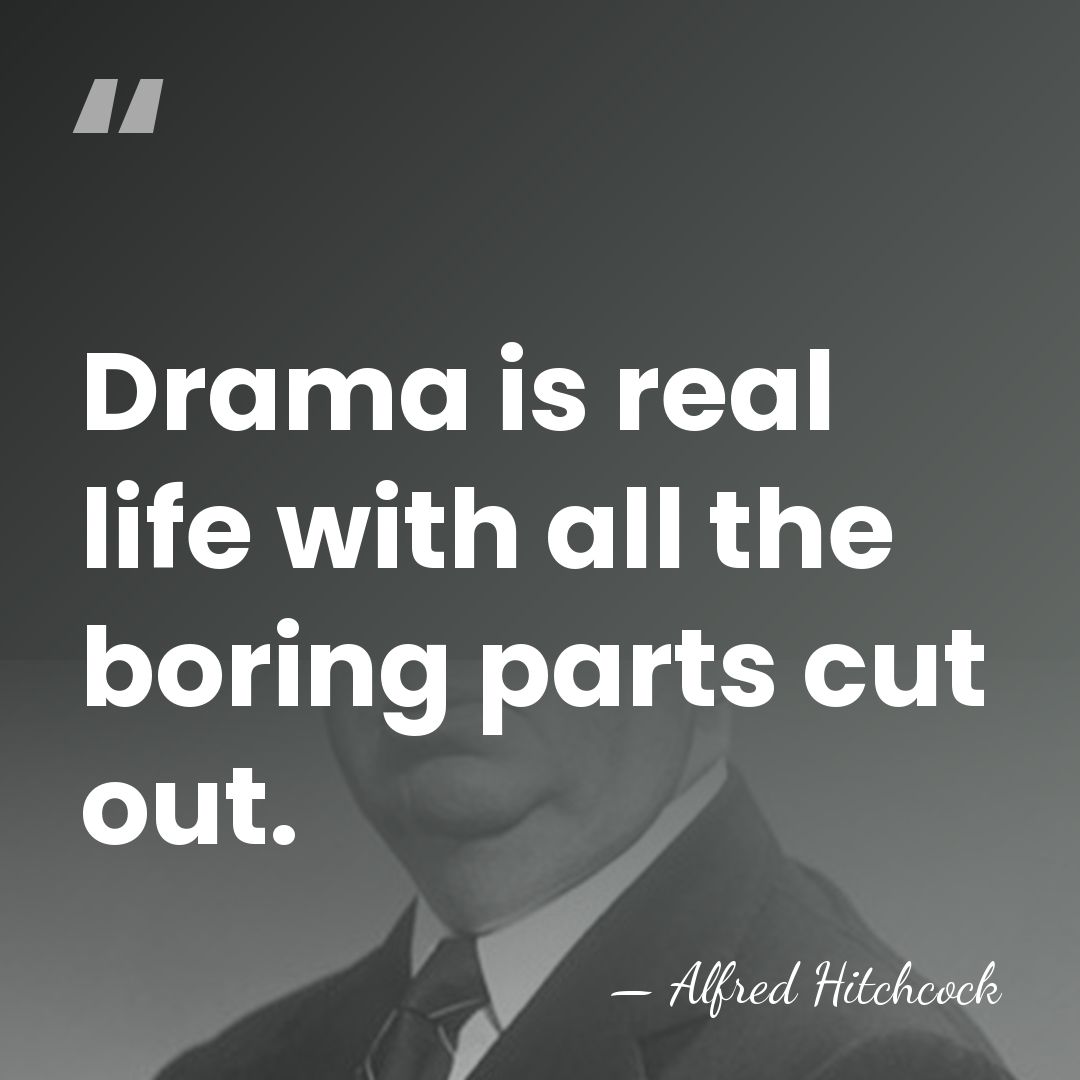 Drama is real life with all the boring parts cut out. - Alfred Hitchcock