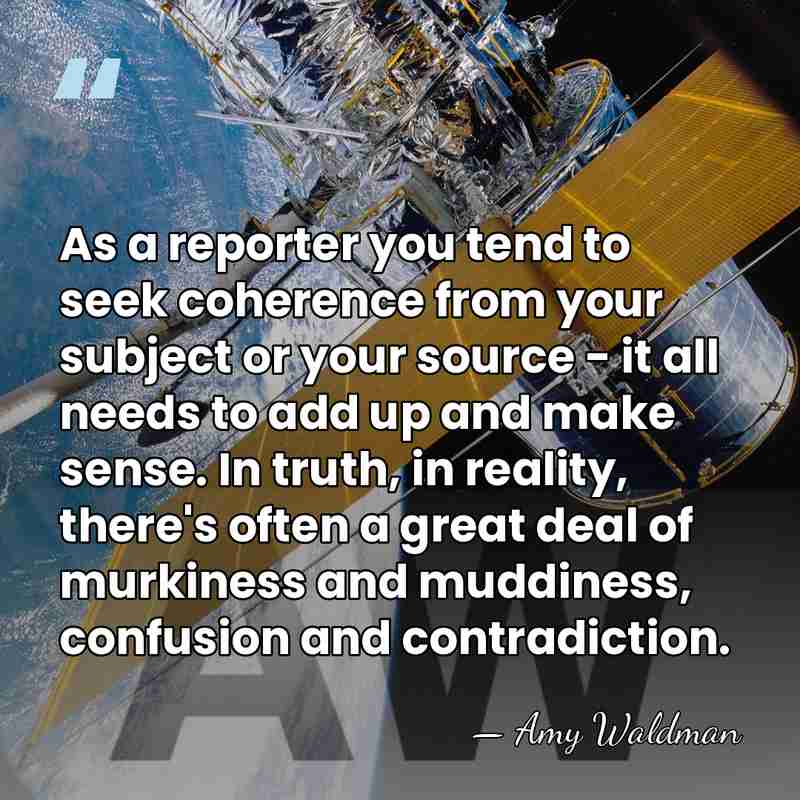 As a reporter you tend to seek coherence from your subject or&hellip; - Amy Waldman