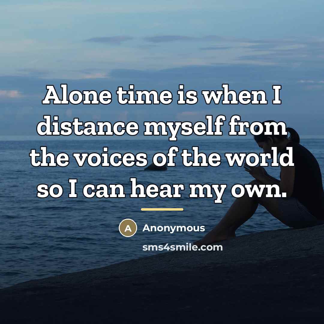 “Alone time is when I distance myself from the voices…” quote by Anonymous