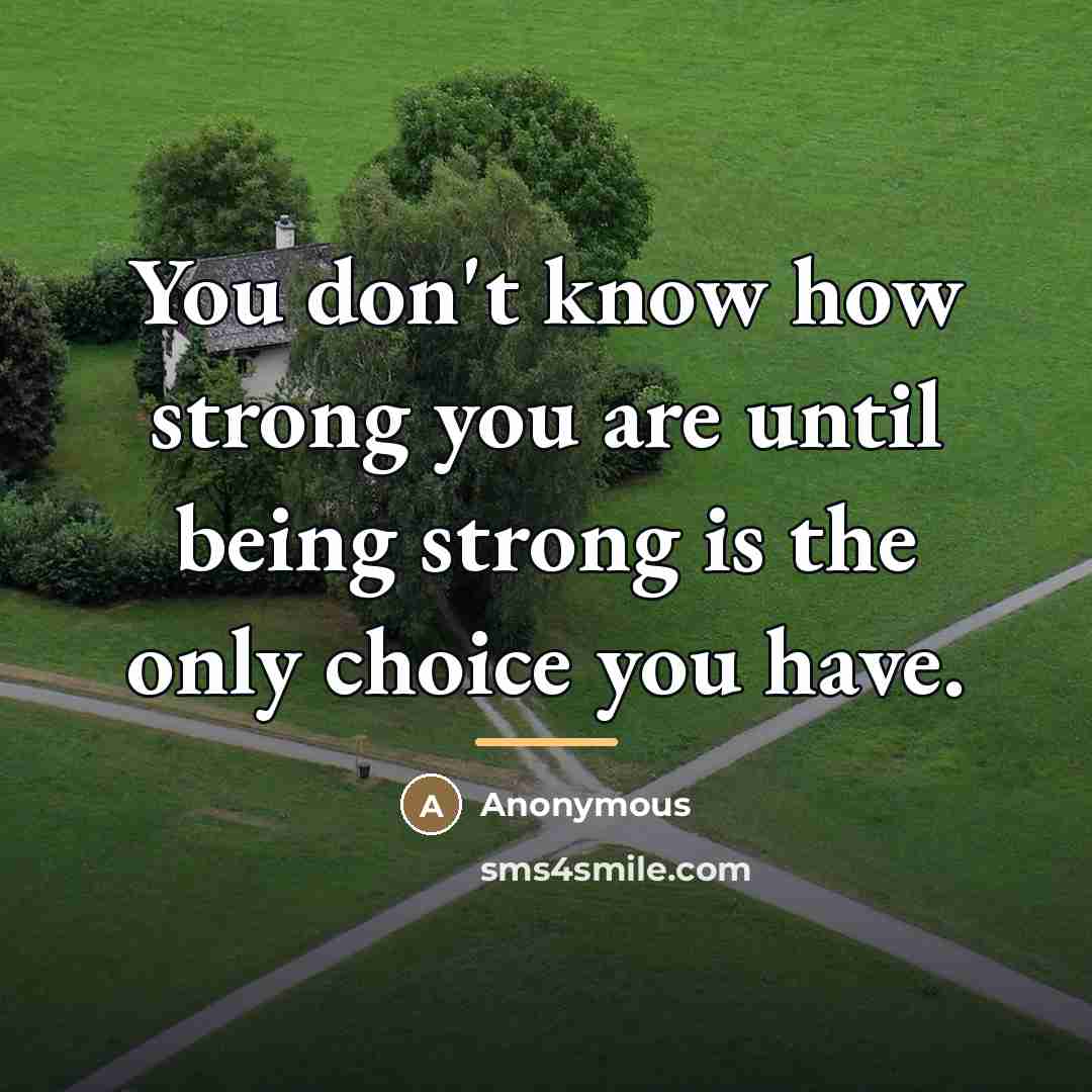 “You don't know how strong you are until being strong…” quote by Anonymous