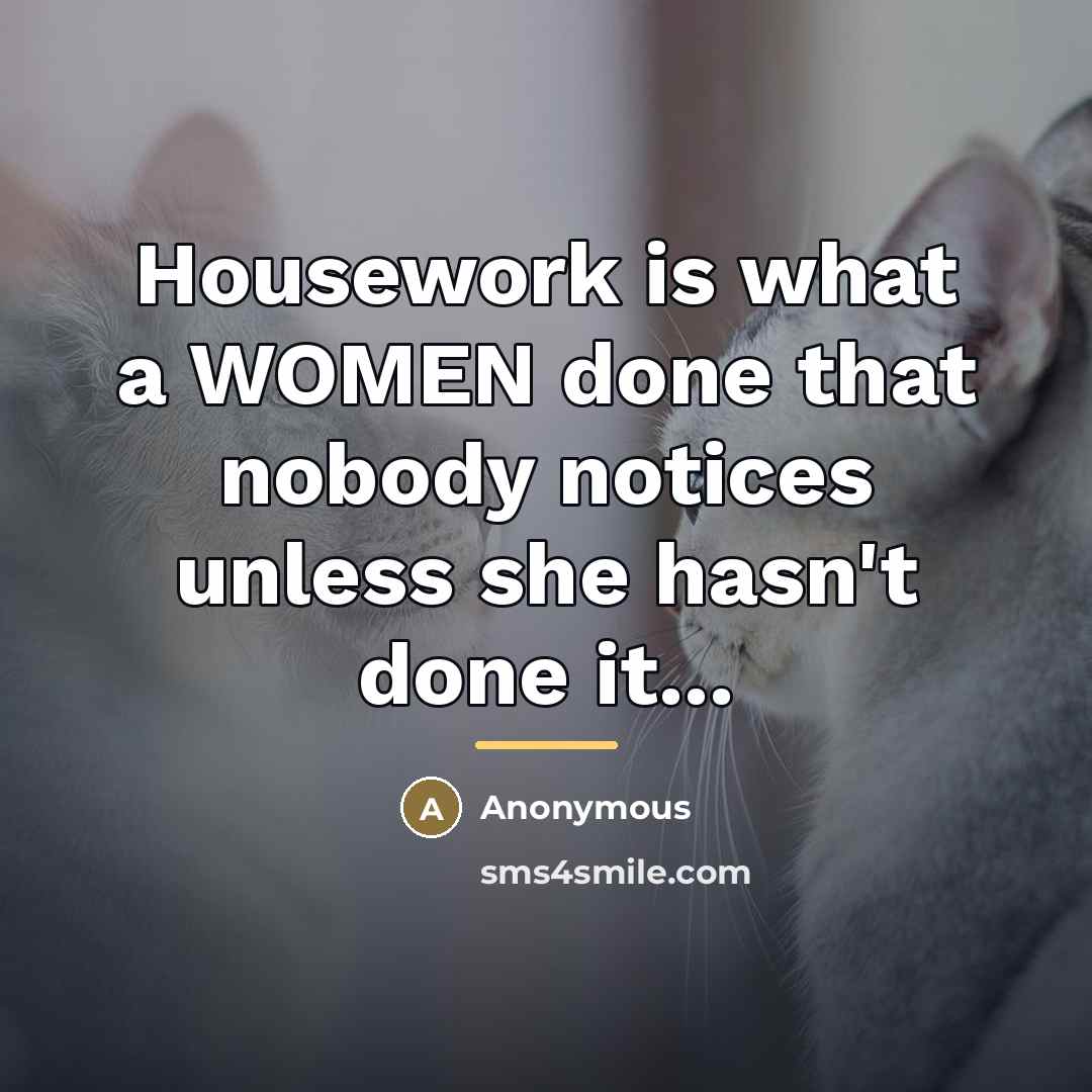 “Housework is what a WOMEN done that nobody notices unless…” quote by Anonymous