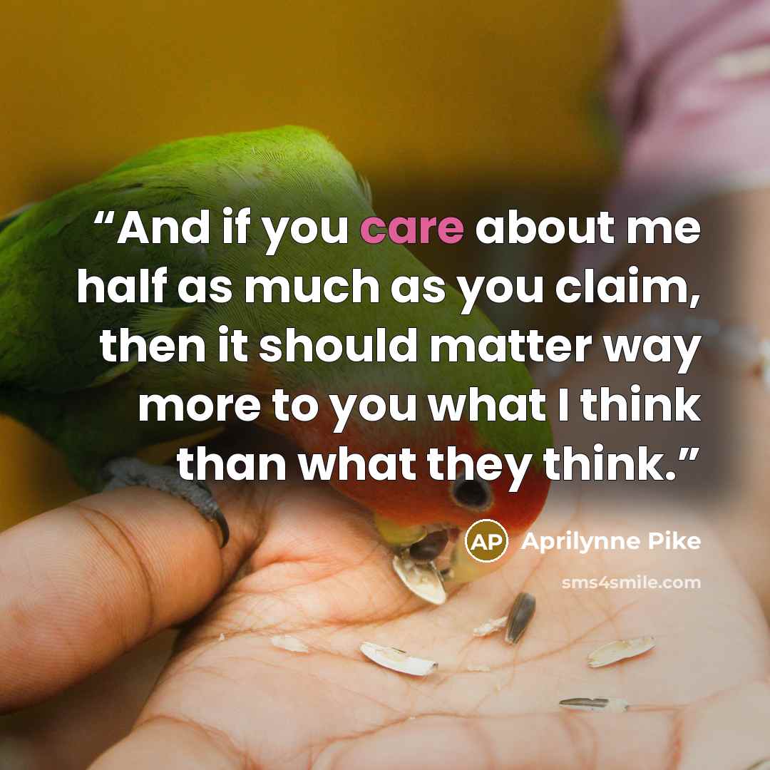 “And if you care about me half as much as you claim, then it should matter way more to you what I think than what they think.” quote by Aprilynne Pike