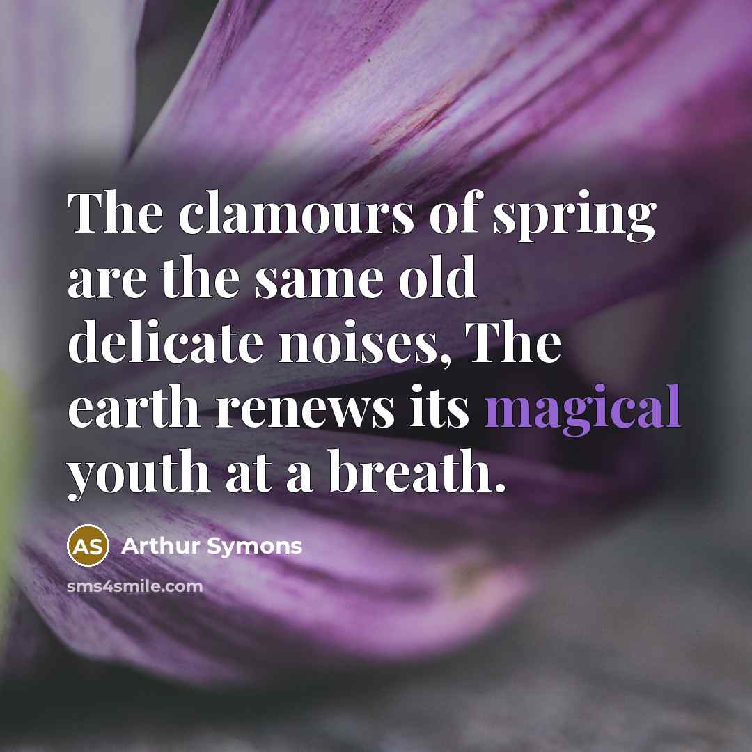 “The clamours of spring are the same old delicate noises,…” quote by Arthur Symons