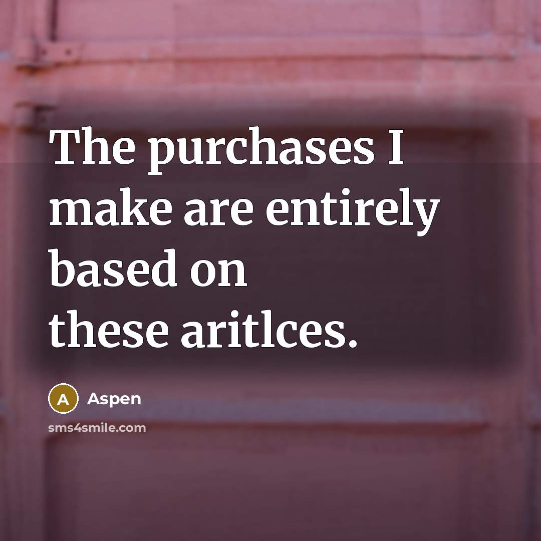 “The purchases I make are entirely based on these aritlces.” quote by Aspen