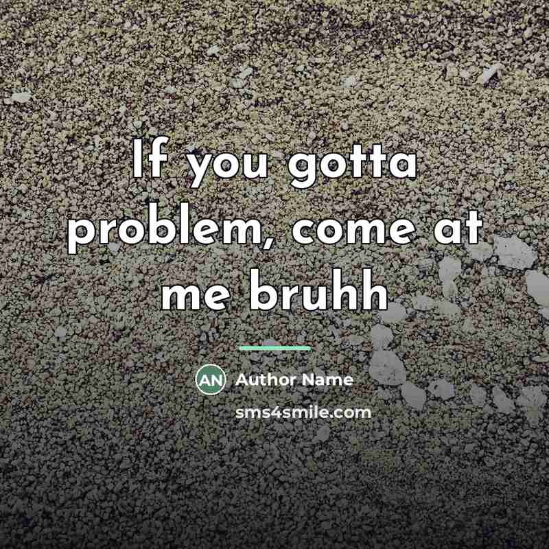 “If you gotta problem, come at me bruhh…” quote by Author Name