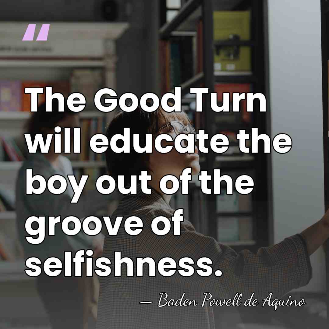 The Good Turn will educate the boy out of the groove of&hellip; - Baden Powell de Aquino
