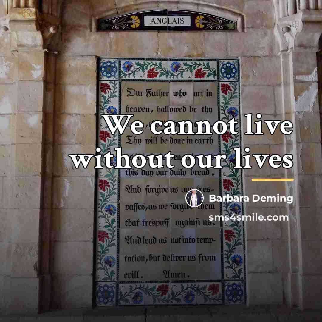 “We cannot live without our lives…” quote by Barbara Deming