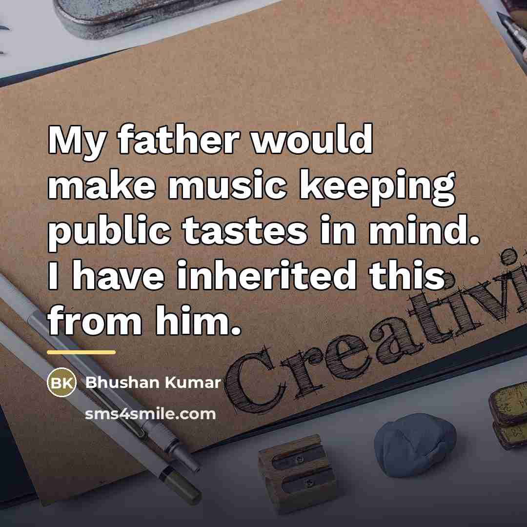 “My father would make music keeping public tastes in mind.…” quote by Bhushan Kumar