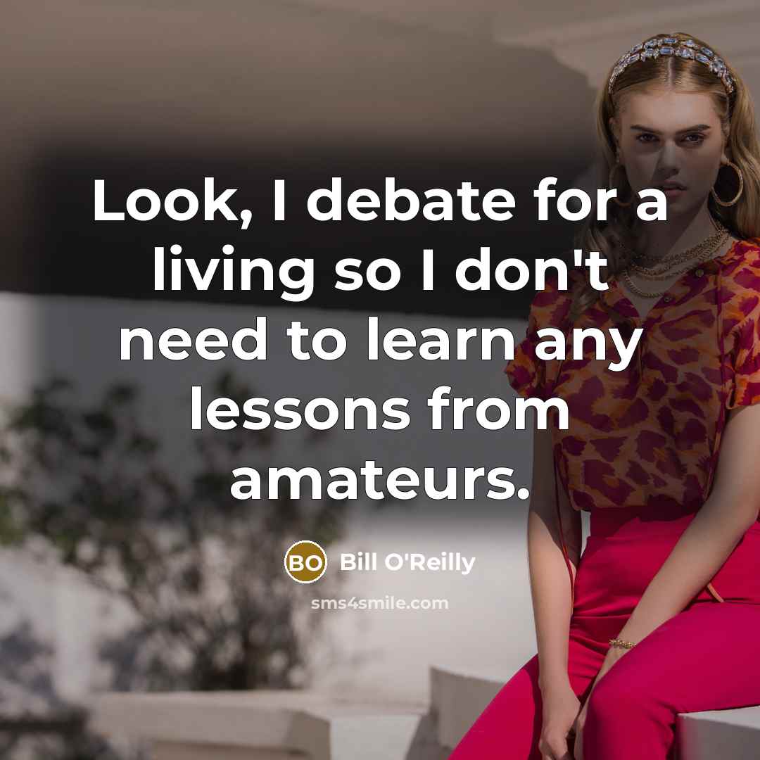 “Look, I debate for a living so I don't need…” quote by Bill O'Reilly