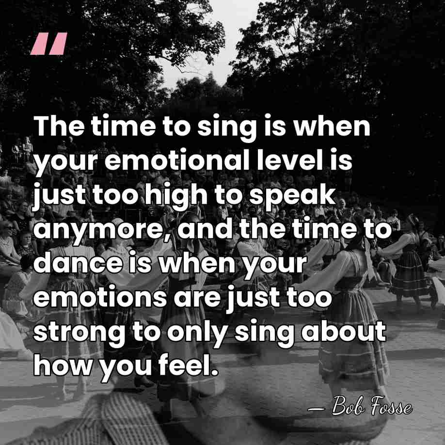 The time to sing is when your emotional level is just too&hellip; - Bob Fosse