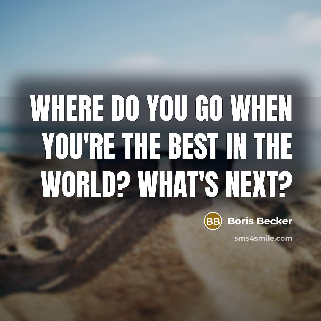 “Where do you go when you're the best in the…” quote by Boris Becker