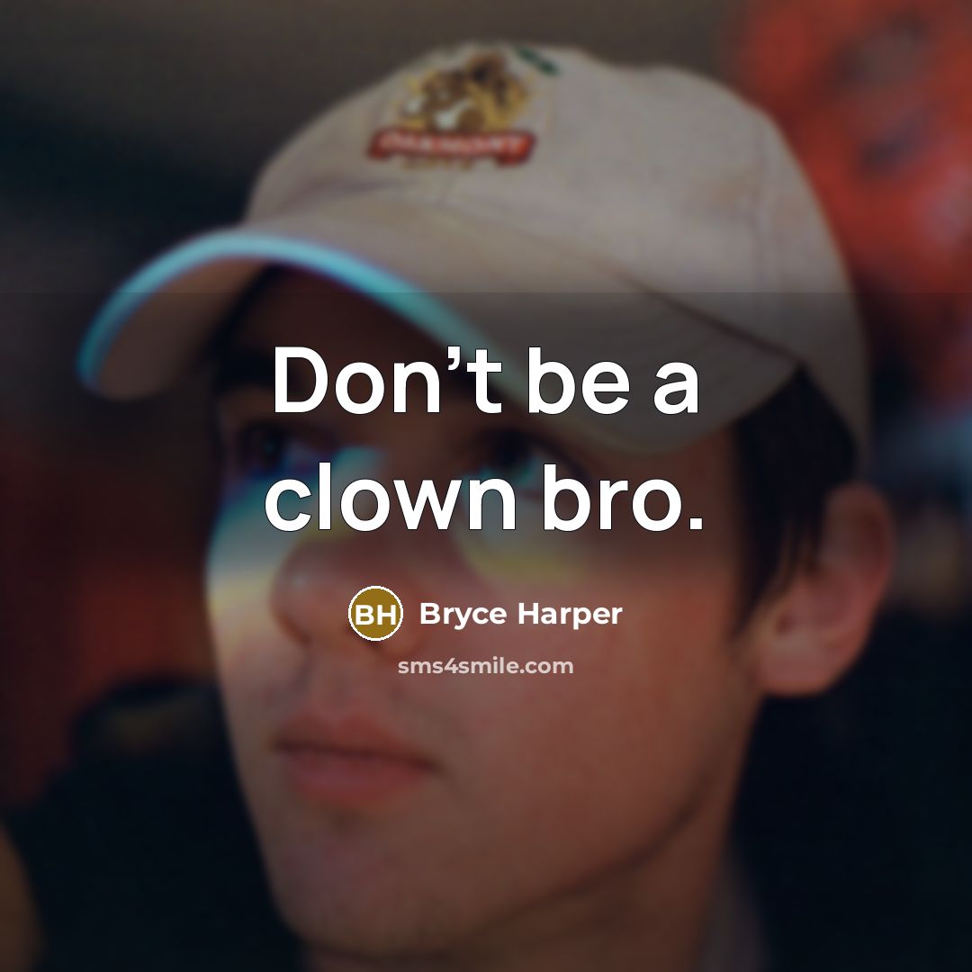 “Don't be a clown bro.…” quote by Bryce Harper