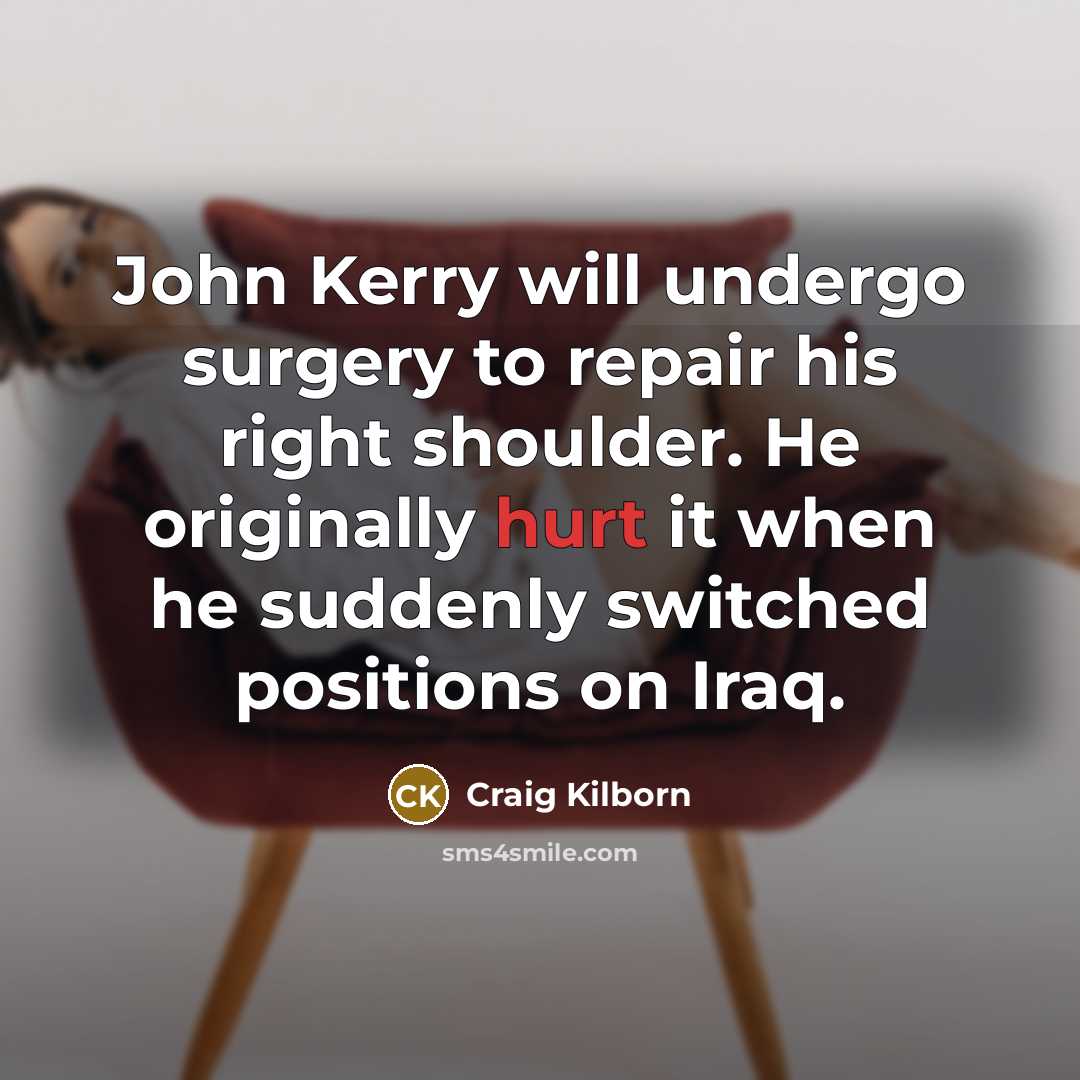 “John Kerry will undergo surgery to repair his right shoulder.…” quote by Craig Kilborn