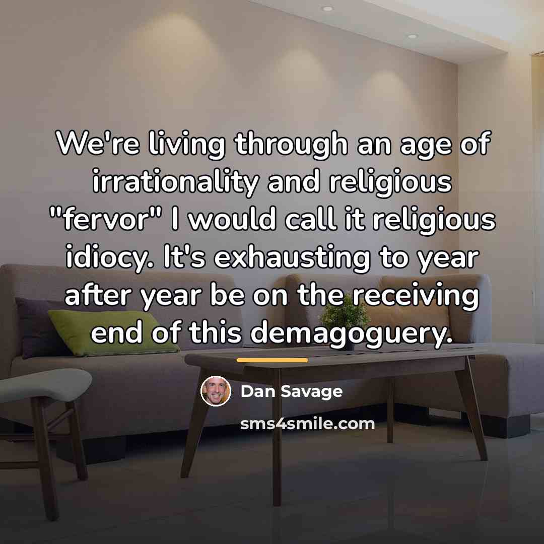 “We're living through an age of irrationality and religious "fervor"…” quote by Dan Savage