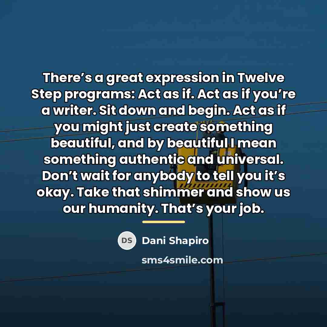 “There’s a great expression in Twelve Step programs: Act as…” quote by Dani Shapiro