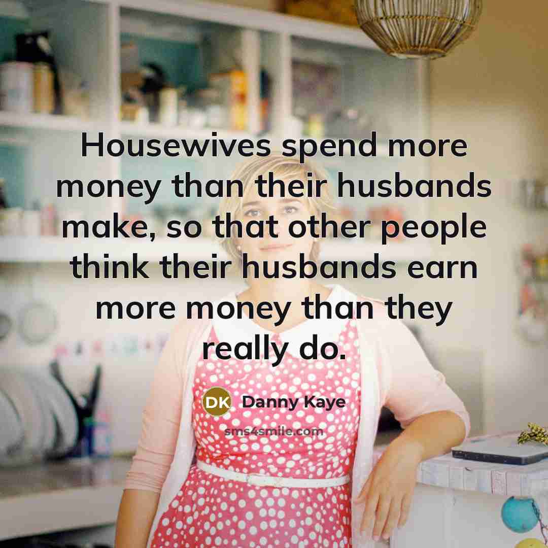 “Housewives spend more money than their husbands make, so that…” quote by Danny Kaye