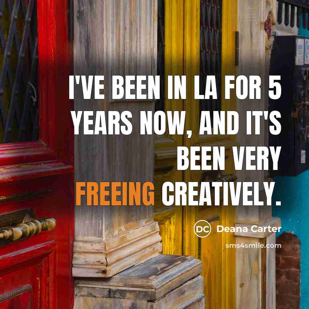 “I've been in LA for 5 years now, and it's been very freeing creatively.” quote by Deana Carter